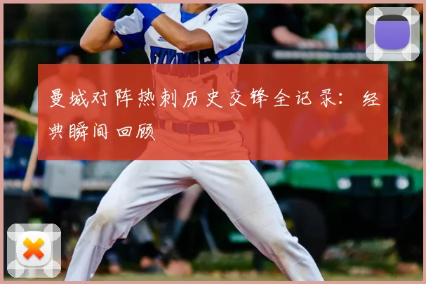 曼城对阵热刺历史交锋全记录：经典瞬间回顾