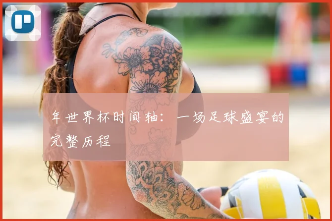 年世界杯时间轴：一场足球盛宴的完整历程