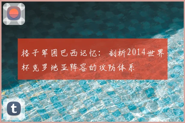 格子军团巴西记忆:剖析2014世界杯克罗地亚阵容的攻防体系