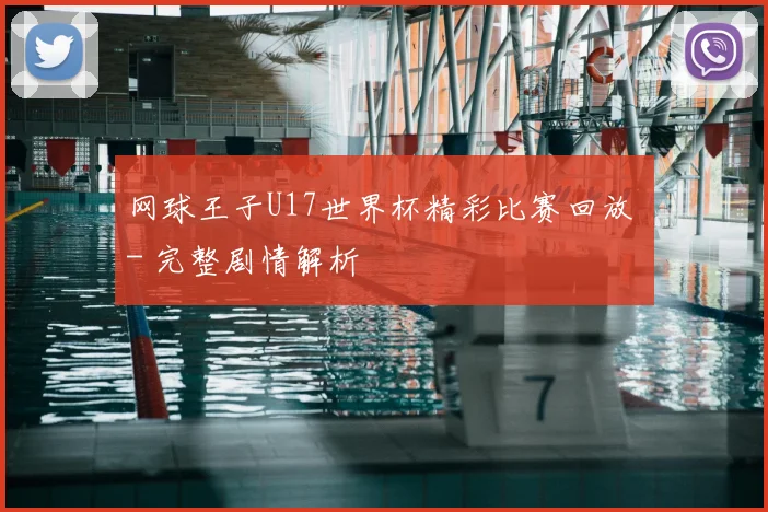 网球王子U17世界杯精彩比赛回放 - 完整剧情解析