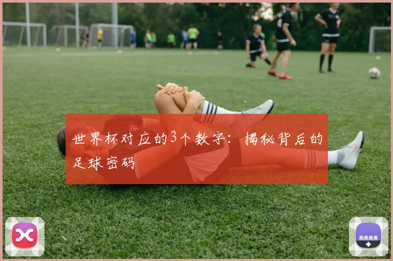 世界杯对应的3个数字：揭秘背后的足球密码