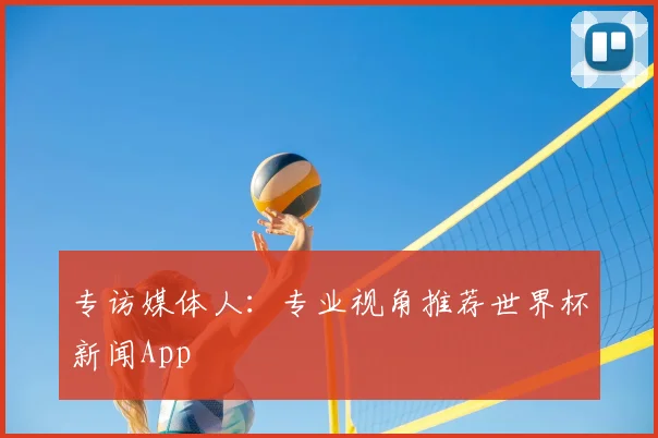 专访媒体人：专业视角推荐世界杯新闻App