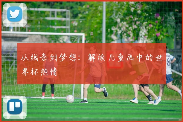从线条到梦想:解读儿童画中的世界杯热情