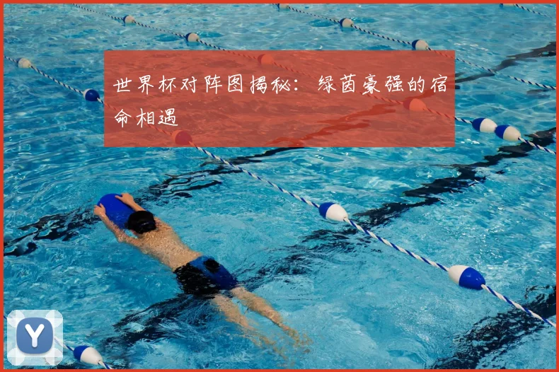 世界杯对阵图揭秘:绿茵豪强的宿命相遇