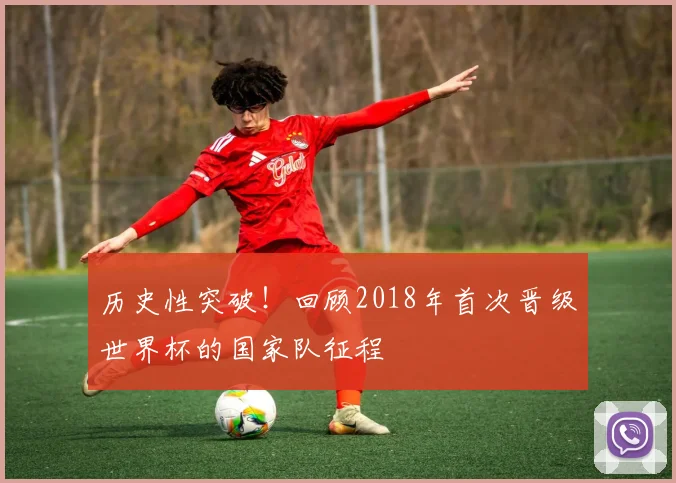 历史性突破！回顾2018年首次晋级世界杯的国家队征程
