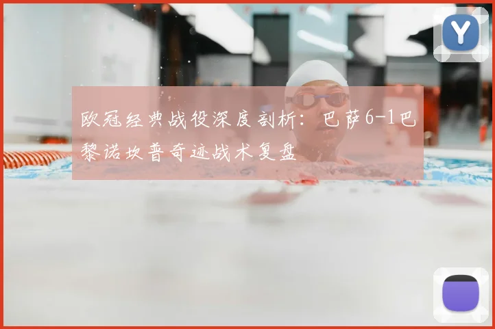 欧冠经典战役深度剖析:巴萨6-1巴黎诺坎普奇迹战术复盘