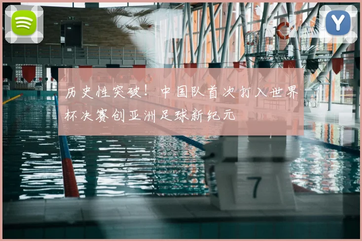 历史性突破!中国队首次打入世界杯决赛创亚洲足球新纪元