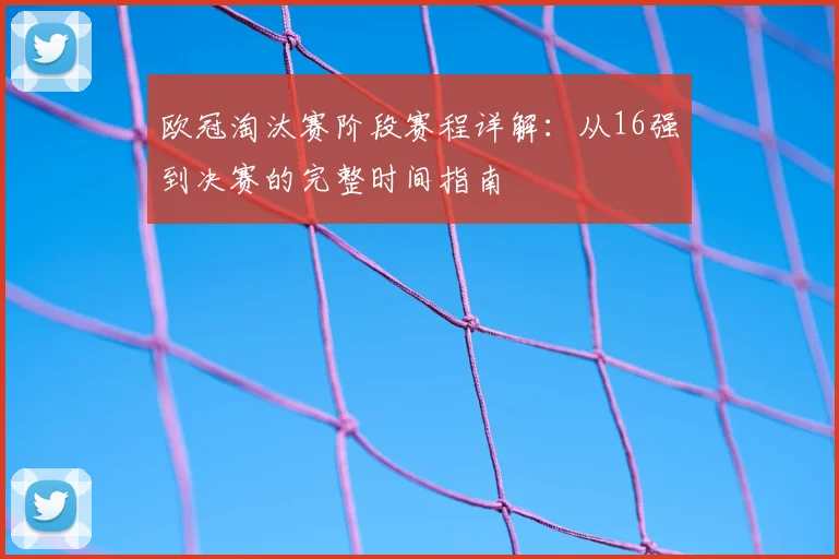 欧冠淘汰赛阶段赛程详解:从16强到决赛的完整时间指南