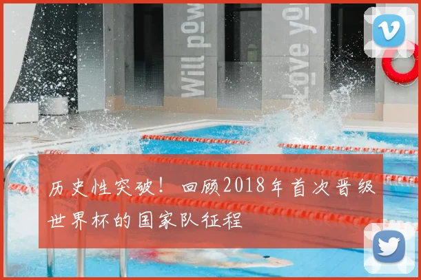 历史性突破！回顾2018年首次晋级世界杯的国家队征程