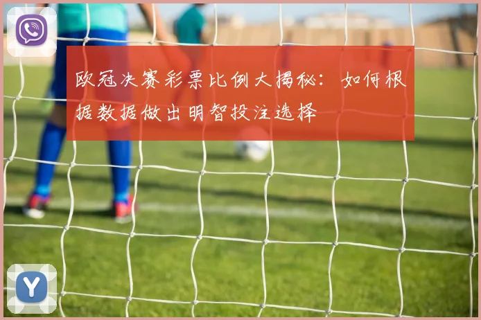 欧冠决赛彩票比例大揭秘:如何根据数据做出明智投注选择