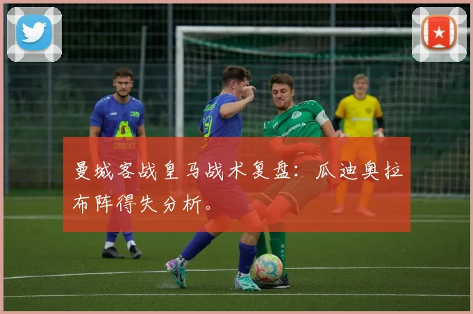 曼城客战皇马战术复盘:瓜迪奥拉布阵得失分析。