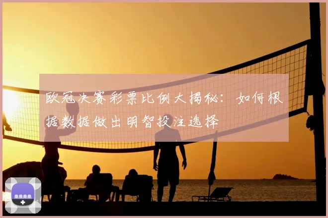 欧冠决赛彩票比例大揭秘:如何根据数据做出明智投注选择